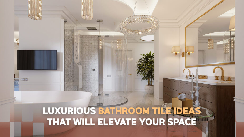 Luxurious Bathroom Tile Ideas That Will Elevate Your Space