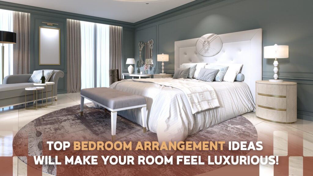 Top Bedroom Arrangement Ideas Will Make Your Room Feel Luxurious!